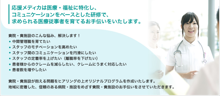 応援メディカは医療・福祉に特化し、コミュニケーションをベースとした研修で、求められる医療従事者を育てる手伝いをいたします。